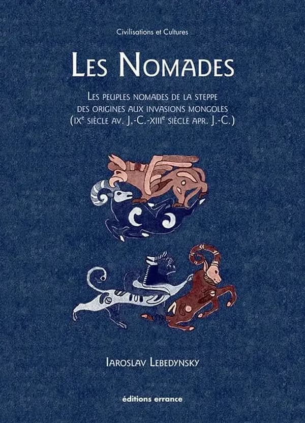 Les nomades : les peuples nomades de la steppe des origines aux invasions mongoles : IXe siècle av. J.-C.-XIIIe siècle apr. J.-C. (3e éd., revue, corrigée et augmentée) Iaroslav Lebedynsky