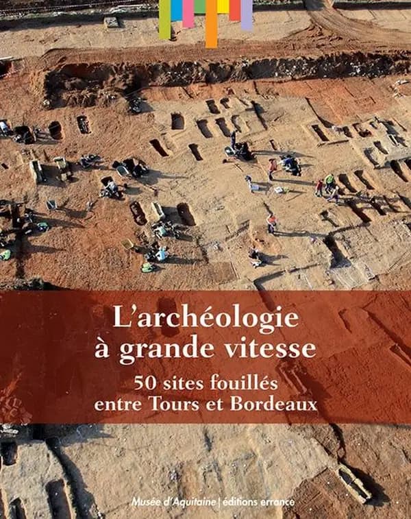 L'archéologie à grande vitesse, 50 sites fouillés entre Tours et Bordeaux : [exposition, Bordeaux, Musée d'Aquitaine, 27 juin 2017-4 mars 2018]