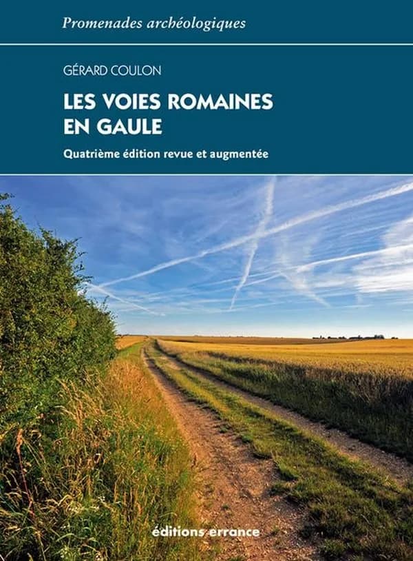 Les voies romaines en Gaule : à la recherche des voies, la mise en place du réseau routier, la construction des voies, la signalisation... (4e éd. revue et augmentée) Gérard Coulon