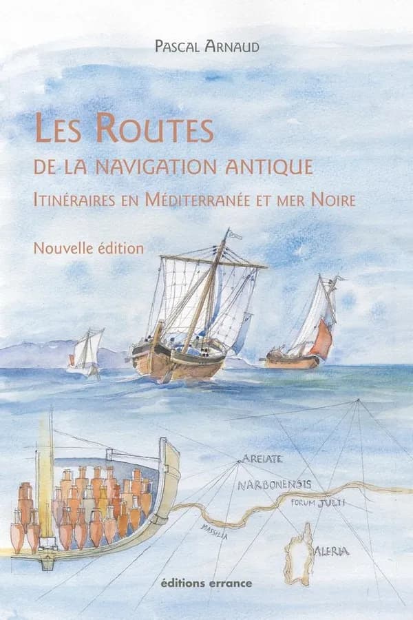 Les routes de la navigation antique : itinéraires en Méditerranée et mer Noire (Nouvelle éd. revue et augmentée) Pascal Arnaud
