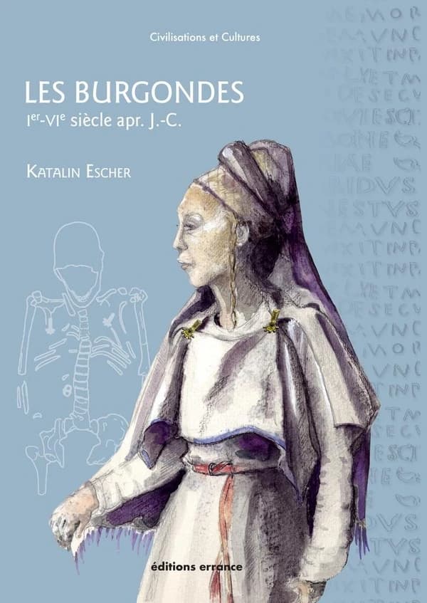 Les Burgondes : Ier-VIe siècles apr. J.-C. (Nouvelle éd. revue, corrigée et augmentée) Katalin Escher
