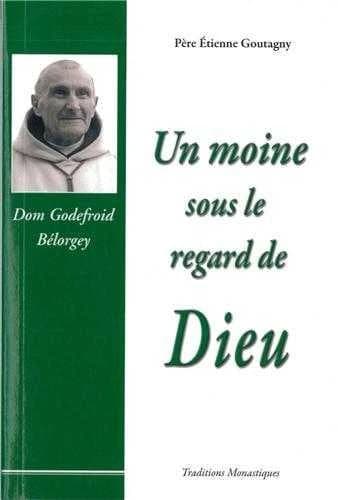 Un moine sous le regard de Dieu : souvenirs sur dom Godefroid Bélorgey, abbé de Citeaux, 1880-1964