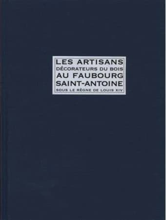 Les artisans décorateurs du bois au Faubourg Saint-Antoine sous le règne de Louis XIV : d'après les minutes des notaires parisiens