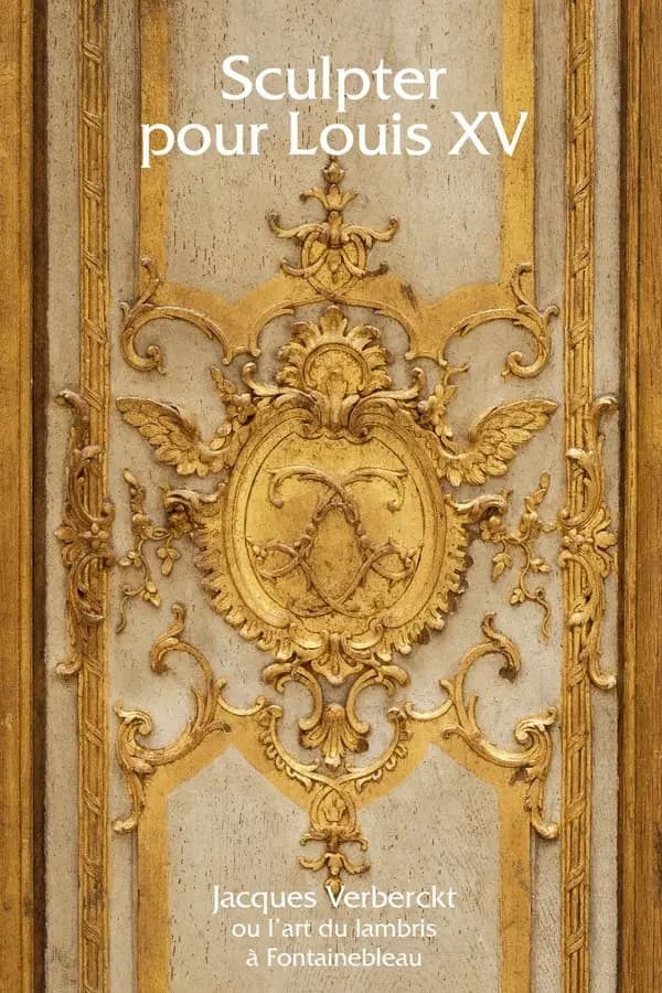 Sculpter pour Louis XV : Jacques Verberckt, 1704-1771, ou l'art du lambris à Fontainebleau