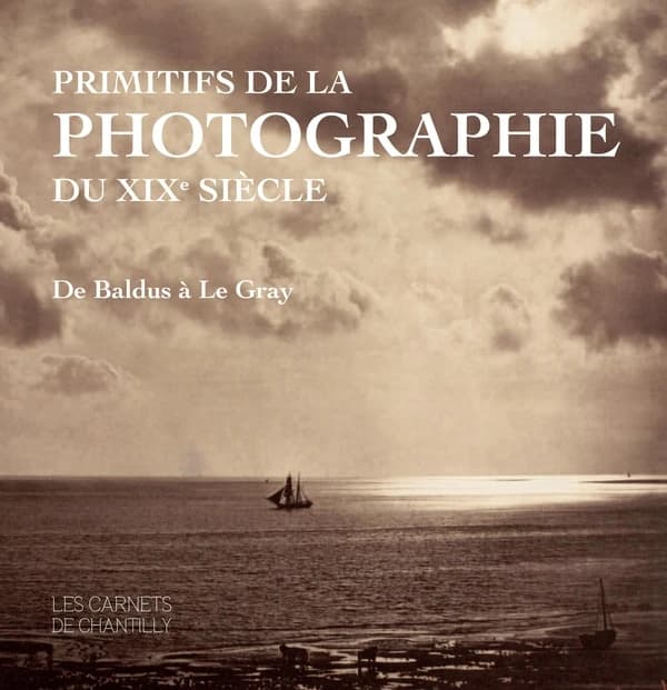Primitifs de la photographie du XIXe siècle : de Baldus à Le Gray : [exposition, Domaine de Chantilly, Musée Condé, 31 octobre 2018-6 janvier 2019]