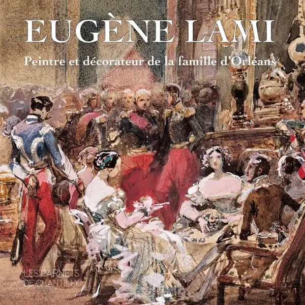 Eugène Lami : peintre et décorateur de la famille d'Orléans : [exposition, Domaine de Chantilly, Musée Condé, 23 février-19 mai 2019]