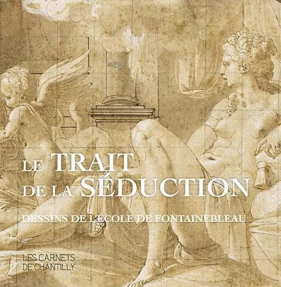 Le trait de la séduction : dessins de l'École de Fontainebleau : [exposition, château de Chantilly, Musée Condé, cabinet d'arts graphiques, printemps et été 2021]