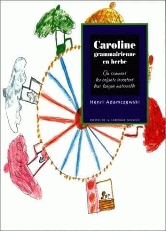 Caroline grammarienne en herbe ou Comment les enfants inventent leur langue maternelle