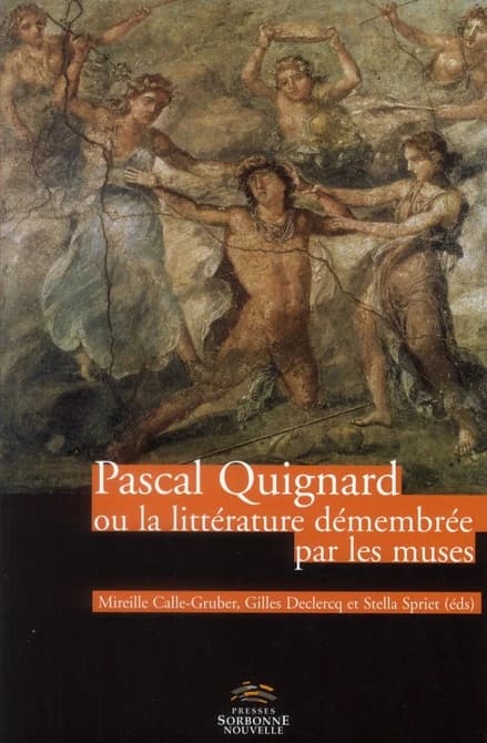 Pascal Quignard ou La littérature démembrée par les muses : [actes du colloque tenu à l'Université de Paris 3-Sorbonne nouvelle en présence de Pascal Quignard en juin 2010]