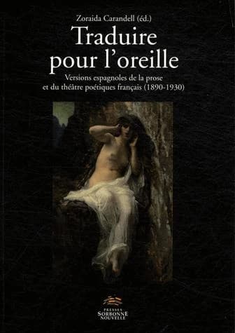 Traduire pour l'oreille : versions espagnoles de la prose et du théâtre poétiques français, 1890-1930