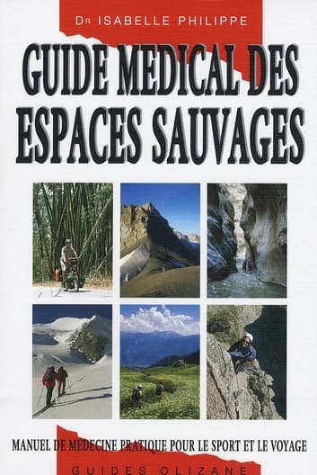 Guide médical des espaces sauvages : manuel de médecine pratique pour le sport et le voyage (3e éd. révisée) Dr Isabelle Philippe