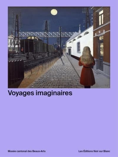 Voyages imaginaires : [exposition, Lausanne, Musée cantonal des beaux-arts, 18 juin-25 septembre 2022]