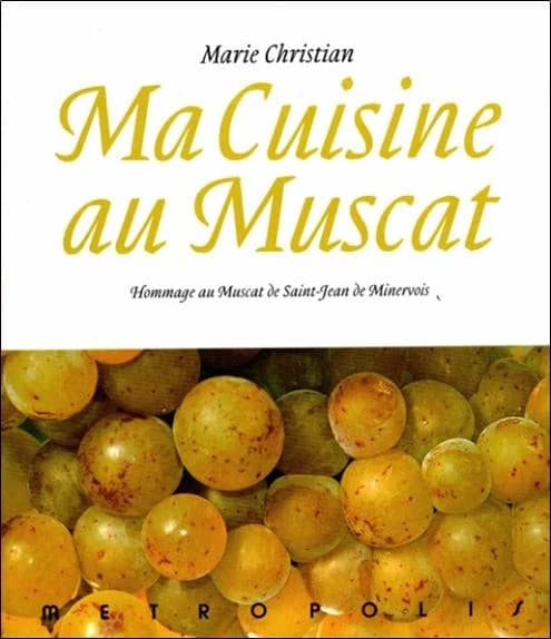 Ma cuisine au muscat : hommage au muscat de Saint-Jean-de-Minervois : 166 recettes