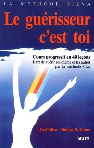 Le guérisseur, c'est toi : cours progressif en 40 leçons : l'art de guérir soi-même et les autres par la méthode Silva