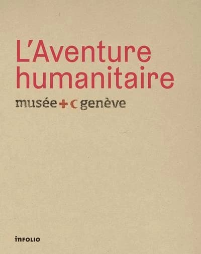 L'aventure humanitaire : [exposition, Musée international de la Croix-Rouge et du Croissant Rouge, Genève, novembre-mars 2013]