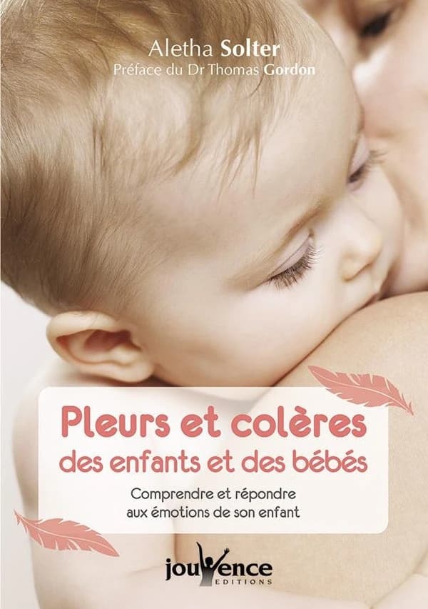 Pleurs et colères des enfants et des bébés : comprendre et répondre aux émotions de son enfant (Nouvelle éd.) Aletha Solter ; avec une préface du Dr Thomas Gordon ; traduit de l'américain par Simone Mouton di Giovanni