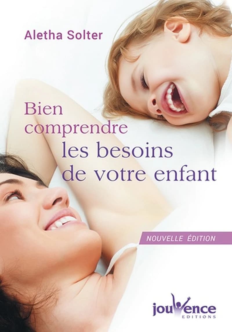 Bien comprendre les besoins de votre enfant (Nouvelle éd.) Aletha Solter ; traduction, Éditions Jouvence