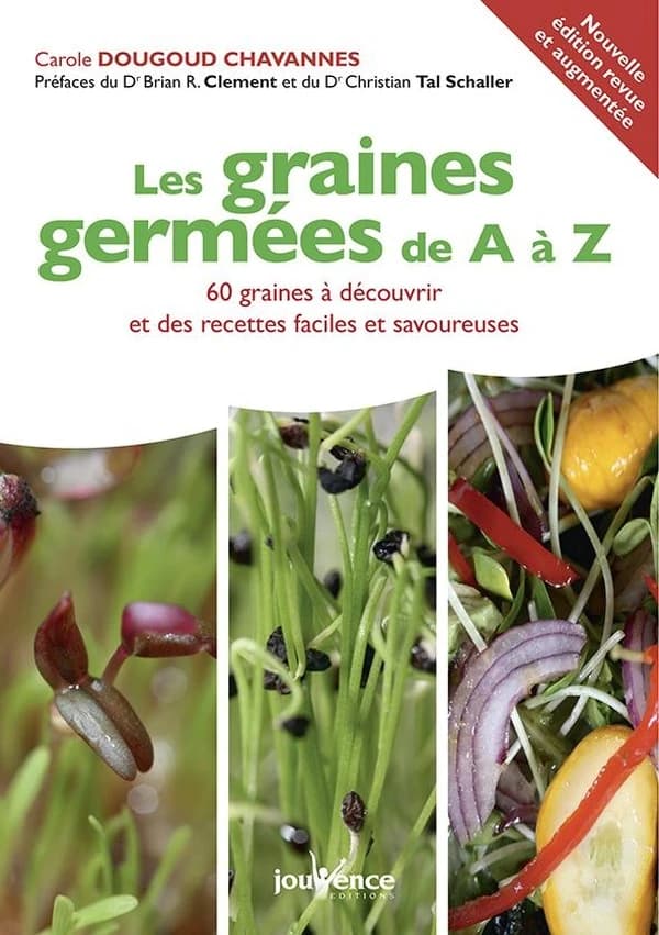 Les graines germées de A à Z : 60 graines à découvrir et des recettes faciles et savoureuses (Nouvelle éd. revue et augmentée) Carole Dougoud Chavannes ; préfaces du Dr Brian R. Clément et du Dr Christian Tal Schaller