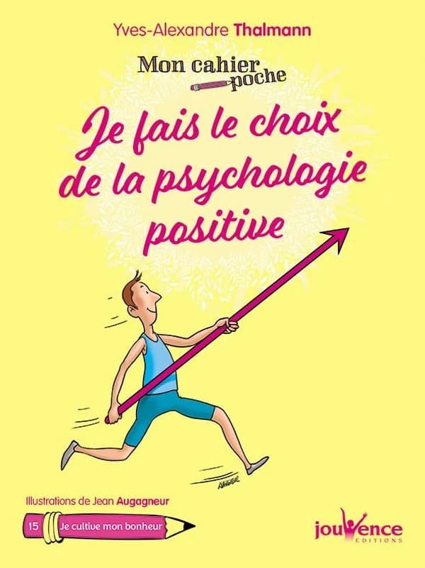 Je fais le choix de la psychologie positive ([Nouvelle] éd. revue et corrigée) Yves-Alexandre Thalmann ; illustrations de Jean Augagneur