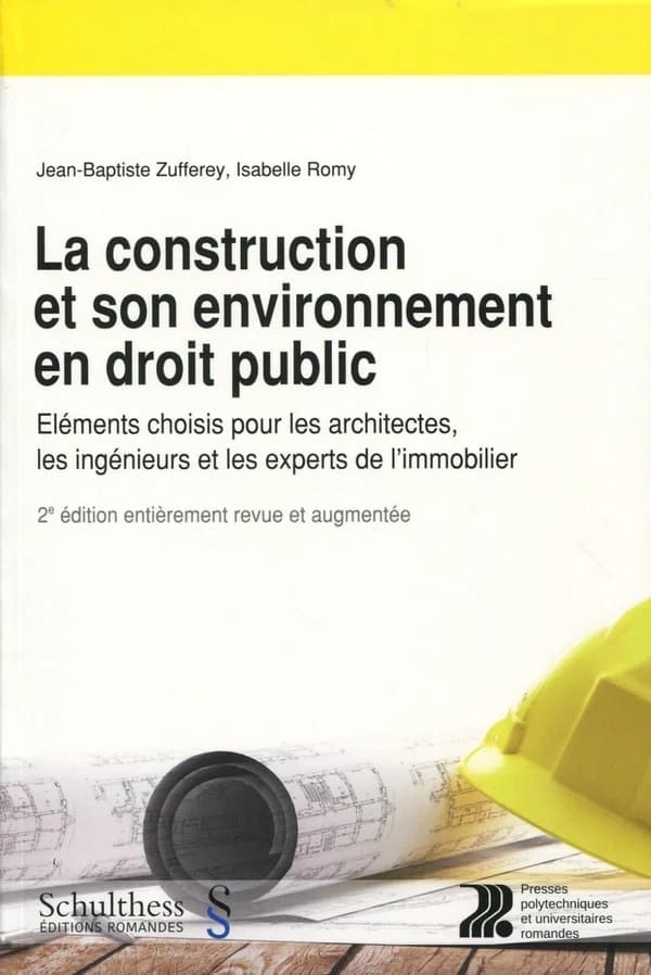 La construction et son environnement en droit public : éléments choisis pour les architectes, les ingénieurs et les experts de l'immobilier (2e éd. entièrement revue et augmentée) Jean-Baptiste Zufferey, Isabelle Romy