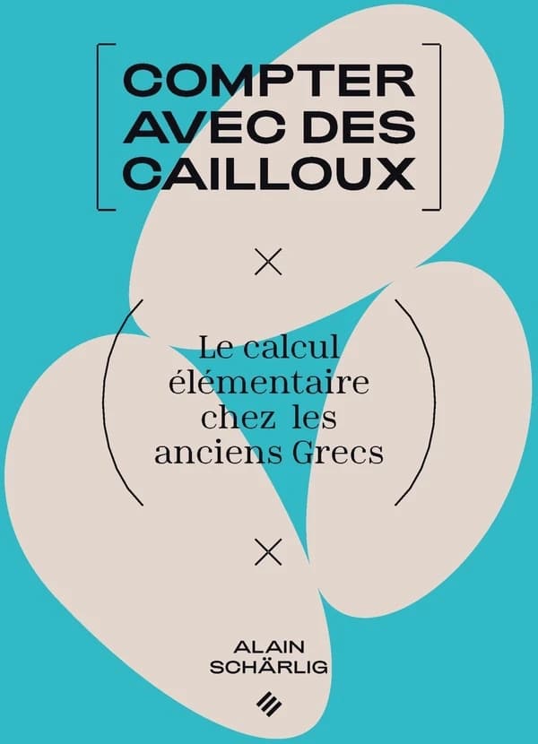 Compter avec des cailloux : le calcul élémentaire chez les anciens Grecs (2e éd.) Alain Schärling
