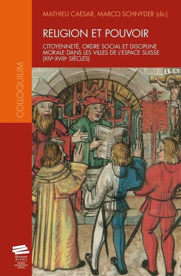 Religion et pouvoir : citoyenneté, ordre social et discipline morale dans les villes de l'espace suisse, XIVe-XVIIe siècles