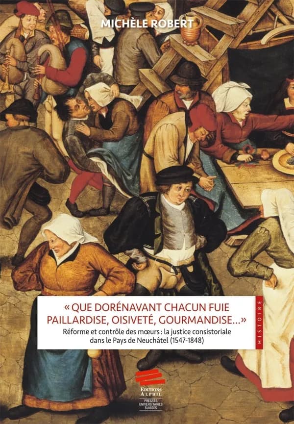 "Que dorénavant chacun fuie paillardise, oisiveté, gourmandise" : Réforme et contrôle des moeurs : la justice consistoriale dans le pays de Neuchâtel, 1547-1848