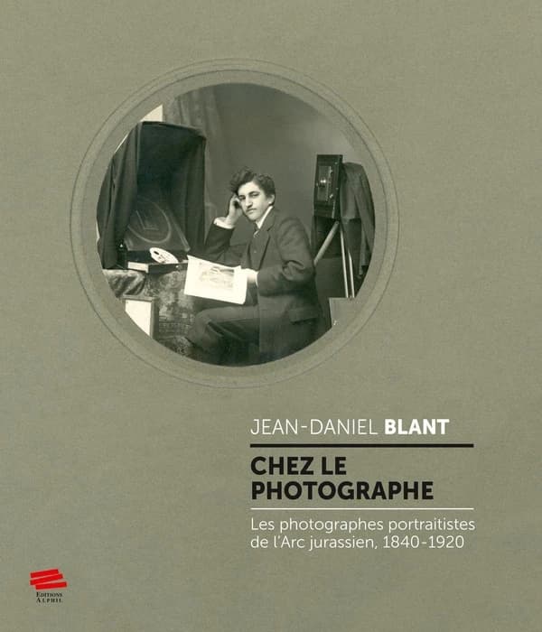 Chez le photographe : les photographes portraitistes de l'Arc jurassien, 1840-1920