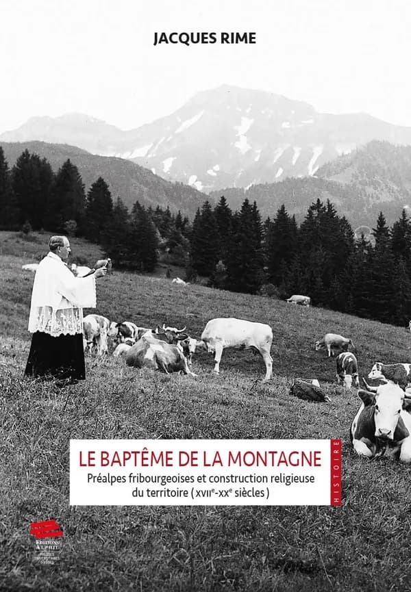 Le baptême de la montagne : Préalpes fribourgeoises et construction religieuse du territoire, XVIIe-XXe siècles