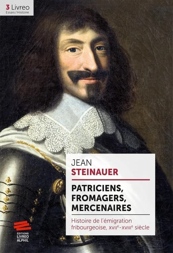 Patriciens, fromagers, mercenaires : Histoire de l'émigration fribourgeoise, XVIIe-XVIIIe siècle