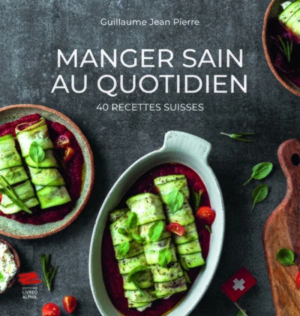 Manger sain au quotidien : 40 recettes suisses