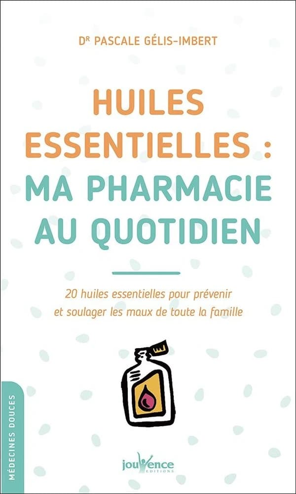 Huiles essentielles, ma pharmacie au quotidien : 20 huiles essentielles pour prévenir et soulager les maux de toute la famille