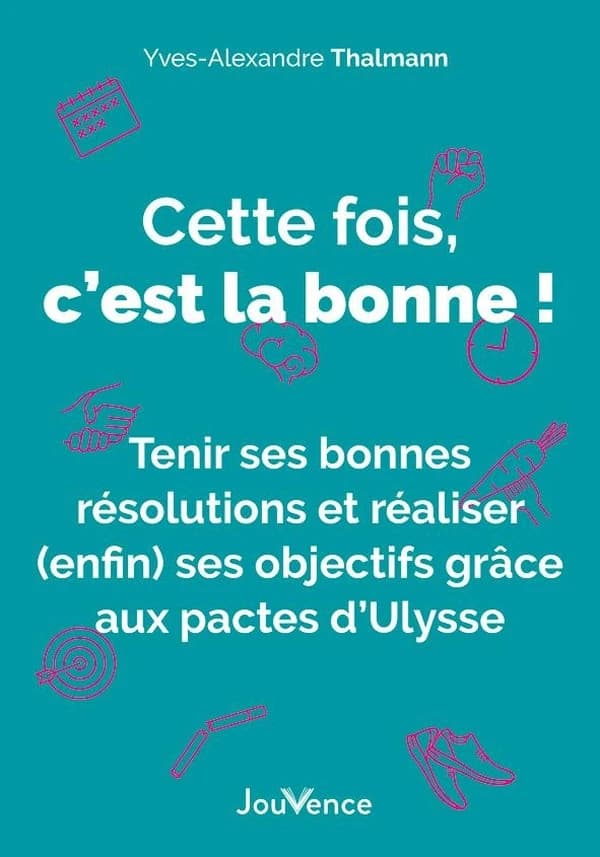 Cette fois, c'est la bonne ! : tenir ses bonnes résolutions et réaliser (enfin) ses objectifs grâce aux pactes d'Ulysse
