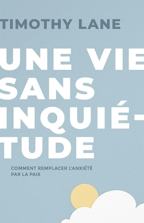 Une vie sans inquiétude ; comment remplacer l'anxiété par la paix