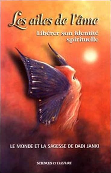 Les ailes de l'âme : libérer son identité spirituelle : le monde et la sagesse de Dadi Janki
