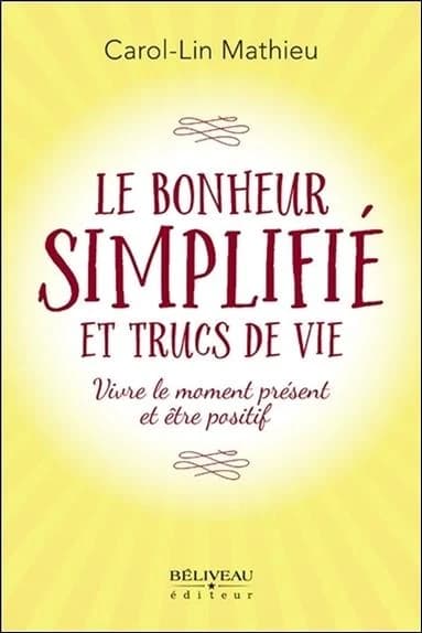 Le bonheur simplifié et trucs de vie : vivre le moment présent et être positif
