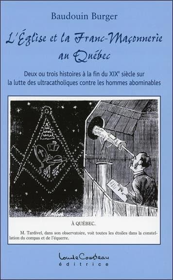 L'Église et la franc-maçonnerie au Québec : deux ou trois histoires à la fin du XIXe siècle sur la lutte des ultracatholiques contre les hommes abominables