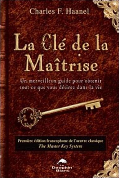 La clé de la maîtrise : un merveilleux guide pour obtenir tout ce que vous désirez dans la vie
