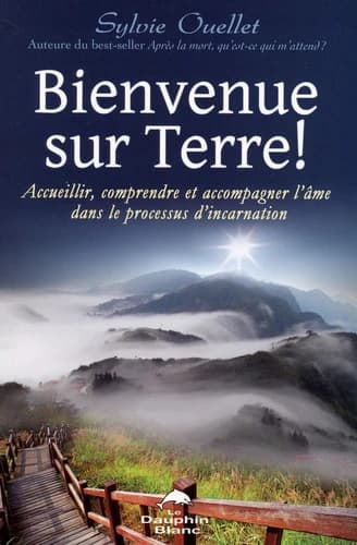 Bienvenue sur terre ! : accueillir, comprendre et accompagner l'âme dans les étapes de l'incarnation