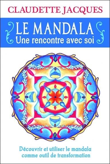 Le mandala : une rencontre avec soi : découvrir et utiliser le mandala comme outil de transformation