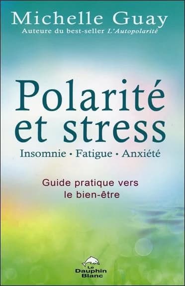 Polarité et Stress : Insomnie, Fatigue, Anxiété: Guide Pratique Vers le Bien-être