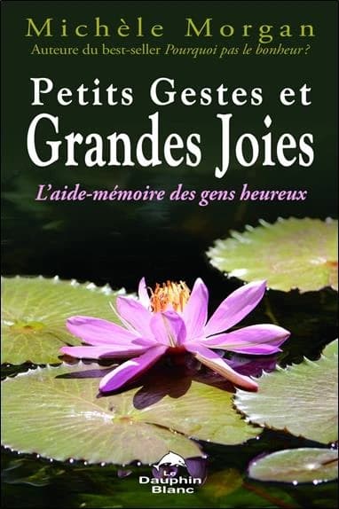 Petits gestes et grandes joies : l'aide-mémoire des gens heureux (2e éd.) Michèle Morgan