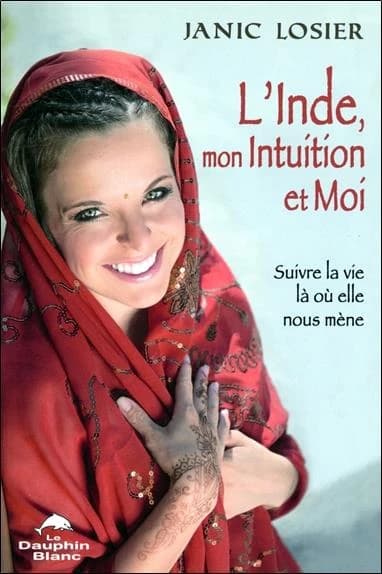 L'Inde, mon intuition et moi ! : suivre la vie là où elle nous mène