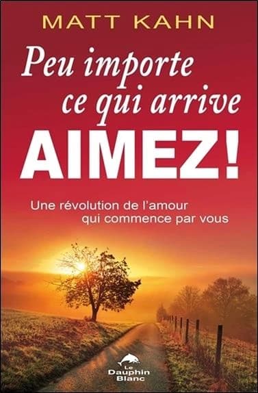 Peu importe ce qui arrive, aimez ! : une révolution de l'amour qui commence par vous !