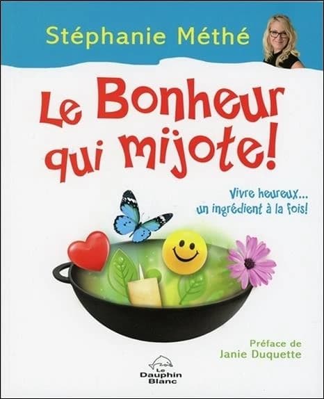 Le bonheur qui mijote ! : vivre heureux, un ingrédient à la fois !
