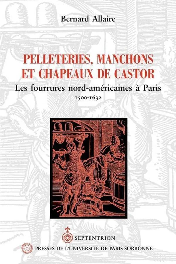 Pelleteries, manchons et chapeaux de castor : les fourrures nord-américaines à Paris : 1500-1632