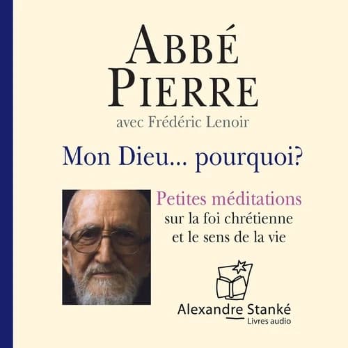 Mon Dieu... Pourquoi ? : petites méditations sur la foi chrétienne et le sens de la vie : version intégrale