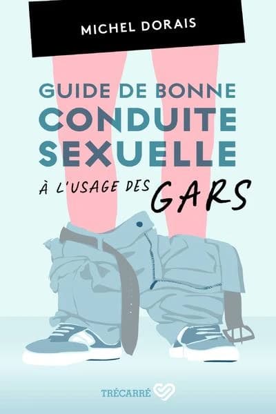 Guide de bonne conduite sexuelle : à l'usage des gars