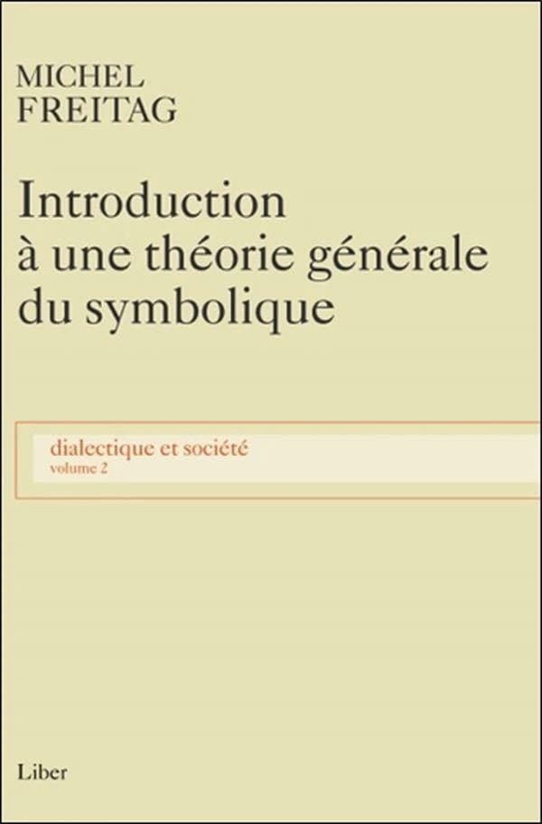Introduction à une théorie générale du symbolique (Rééd. revue et augmentée) Michel Freitag