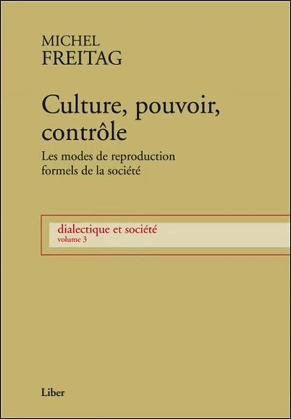 Culture, pouvoir, contrôle : les modes de reproduction formels de la société (Rééd.) Michel Freitag